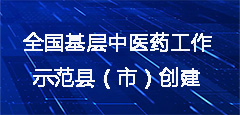 全國基層中醫(yī)藥工作示范縣（市）創(chuàng)建